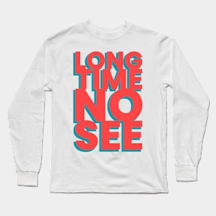 Long time no see! Long Sleeve T-Shirt